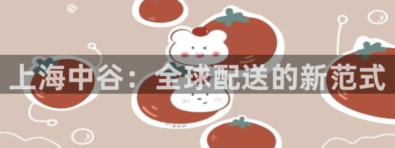 28圈提现不到账：上海中谷：全球配送