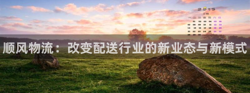 28圈注册平台：顺风物流：改变配送行